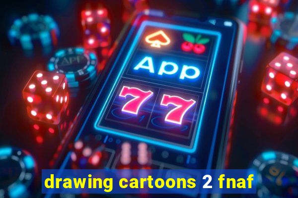 drawing cartoons 2 fnaf